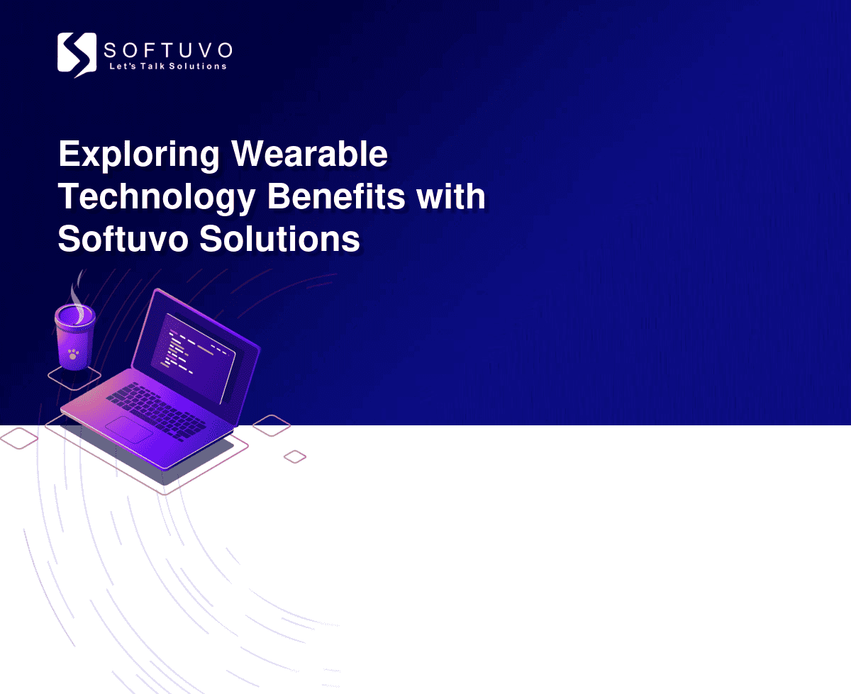Exploring Wearable Technology Benefits with Softuvo Solutions